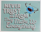 Never Trust an Atom They Make Everything Up Tin Metal Sign Humor Funny Science Chemistry D088