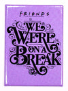 We Were On A Break Ross and Rachel Friends TV Series FRIDGE MAGNET Phoebe Joey