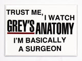 Trust Me I Watch Greys Anatomy I'm Basically a Surgeon FRIDGE MAGNET Doctor Grey